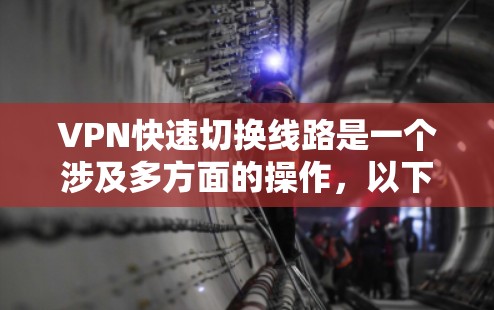 VPN快速切换线路是一个涉及多方面的操作，以下是详细的步骤和方法