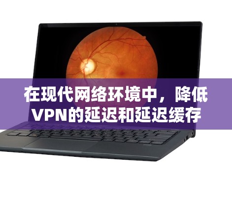 在现代网络环境中，降低VPN的延迟和延迟缓存是用户需要考虑的重要因素。以下是一些VPN低延迟加速方案和推荐方法，帮助您更好地优化VPN连接