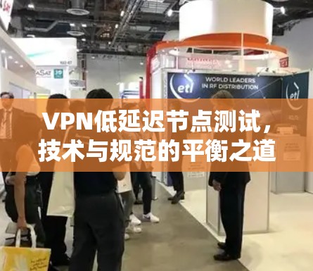 VPN低延迟节点测试，技术与规范的平衡之道