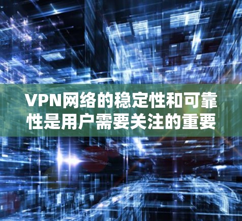 VPN网络的稳定性和可靠性是用户需要关注的重要方面。以下是一些综合考虑VPN服务器和网络稳定性的因素和建议
