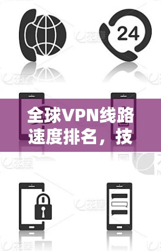 全球VPN线路速度排名，技术突破与用户体验的双重挑战