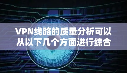VPN线路的质量分析可以从以下几个方面进行综合评价