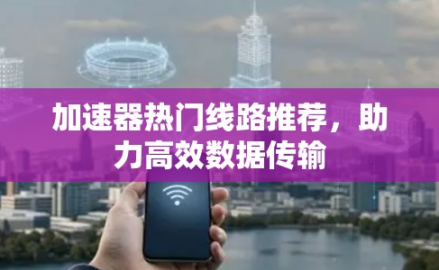 加速器热门线路推荐，助力高效数据传输