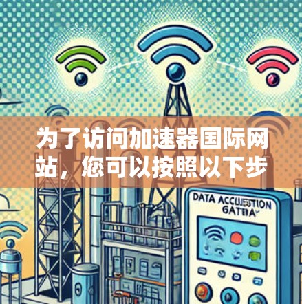为了访问加速器国际网站，您可以按照以下步骤操作