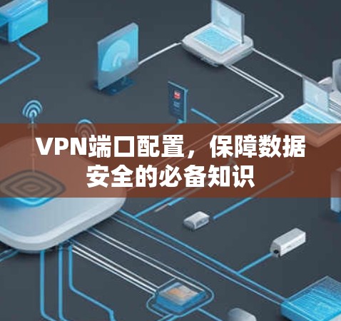 VPN端口配置，保障数据安全的必备知识