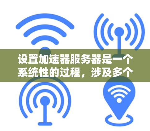 设置加速器服务器是一个系统性的过程，涉及多个步骤和配置。以下是一个逐步的指南，帮助您轻松完成加速器服务器的设置