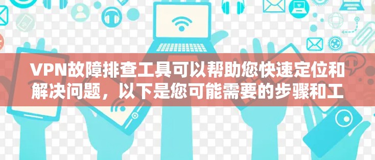 VPN故障排查工具可以帮助您快速定位和解决问题，以下是您可能需要的步骤和工具建议