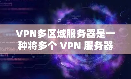 VPN多区域服务器是一种将多个 VPN 服务器连接到同一个网络环境下的技术，允许用户在不同国家或地区的服务器之间自由访问。以下是对这一技术的详细解释