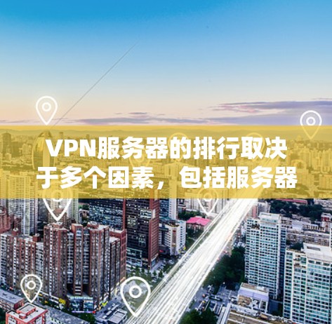 VPN服务器的排行取决于多个因素，包括服务器数量、延迟、安全性和价格。以下是一些主要的VPN服务器排行标准和排名情况