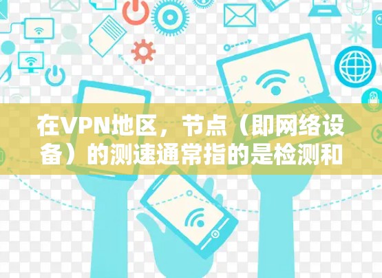 在VPN地区，节点（即网络设备）的测速通常指的是检测和评估网络的带宽、延迟和流量情况。这些数据有助于用户了解网络的可用性和安全性。以下是一些可能涉及VPN地区节点测速的情况