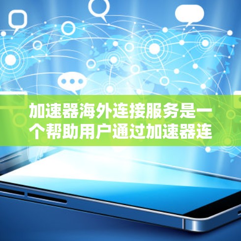 加速器海外连接服务是一个帮助用户通过加速器连接到国外网络设备的工具。以下是详细的步骤说明