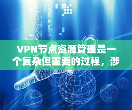 VPN节点资源管理是一个复杂但重要的过程，涉及多个方面，从配置到安全、监控到管理。以下是对该过程的详细解释