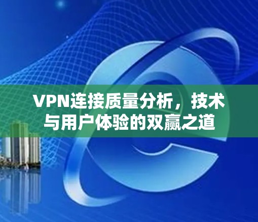 VPN连接质量分析，技术与用户体验的双赢之道