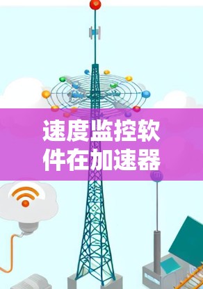 速度监控软件在加速器中扮演着关键角色，确保应用的加载速度不会过慢，从而优化用户体验。以下是关于加速器速度监控软件的详细说明