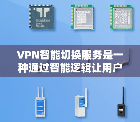 VPN智能切换服务是一种通过智能逻辑让用户根据需求自动切换到不同网络环境的技术，旨在提升设备的兼容性和安全性。以下是该服务的详细分析