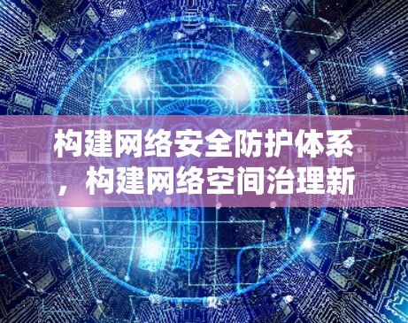 构建网络安全防护体系，构建网络空间治理新范式