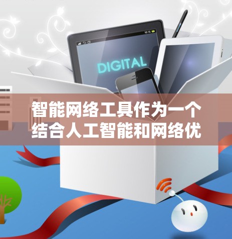 智能网络工具作为一个结合人工智能和网络优化的技术，正在迅速发展，并且在多个领域得到了广泛应用。以下是对智能网络工具的详细总结和建议