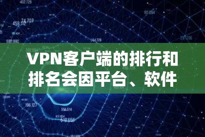VPN客户端的排行和排名会因平台、软件厂商以及应用市场的不同而有所变化。以下是一些常见的VPN客户端排行标准，供您参考