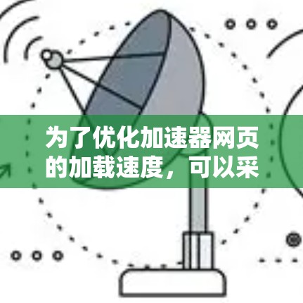 为了优化加速器网页的加载速度，可以采取以下步骤