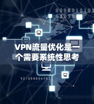 VPN流量优化是一个需要系统性思考和操作的流程，其成功与否不仅取决于技术配置，还与用户的使用习惯和网络环境密切相关。以下是一些系统性的方法，可以帮助您优化VPN流量