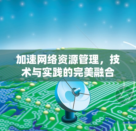 加速网络资源管理，技术与实践的完美融合