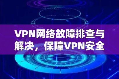 VPN网络故障排查与解决，保障VPN安全的关键