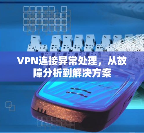 VPN连接异常处理，从故障分析到解决方案