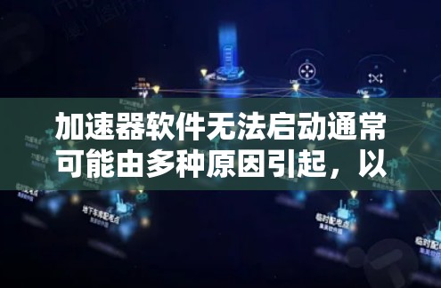 加速器软件无法启动通常可能由多种原因引起，以下是一些常见的解决方法