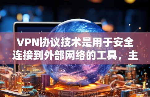 VPN协议技术是用于安全连接到外部网络的工具，主要用于保护数据和用户隐私。以下是对VPN协议技术的详细介绍