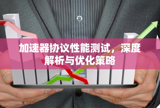 加速器协议性能测试，深度解析与优化策略