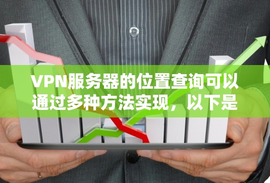 VPN服务器的位置查询可以通过多种方法实现，以下是逐步的指南