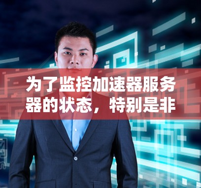 为了监控加速器服务器的状态，特别是非任务服务器，可以按照以下步骤进行