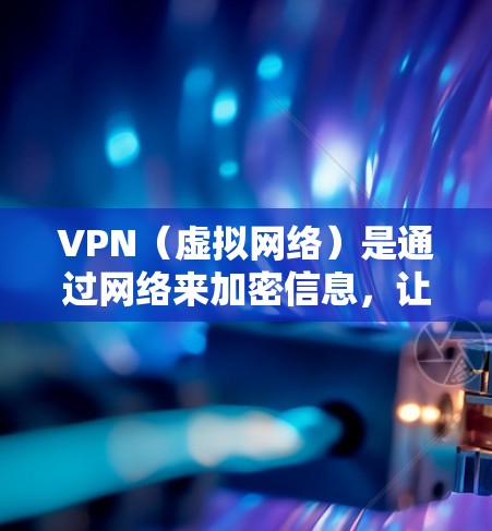 VPN（虚拟网络）是通过网络来加密信息，让目标网站能被看到的一种技术。全球 VPN 全部依赖于加密技术，这些技术主要用于保护用户的数据和计算机安全。以下是关于 VPN 全球线路分析的详细总结