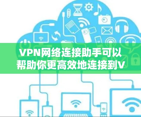 VPN网络连接助手可以帮助你更高效地连接到VPN网络。以下是一些步骤指南，帮助你使用这些助手
