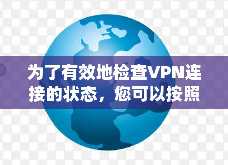 为了有效地检查VPN连接的状态，您可以按照以下步骤进行操作