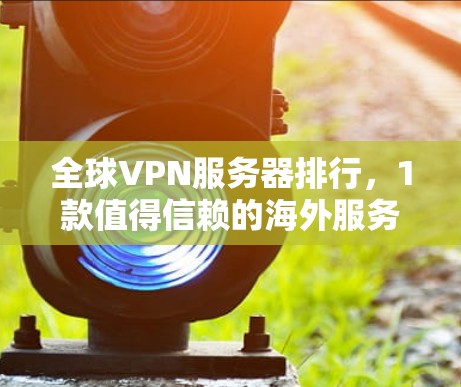 全球VPN服务器排行，1款值得信赖的海外服务器推荐