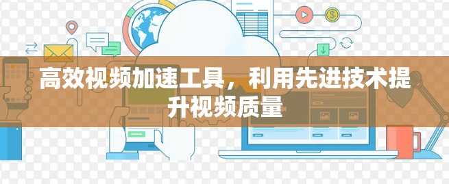 高效视频加速工具，利用先进技术提升视频质量