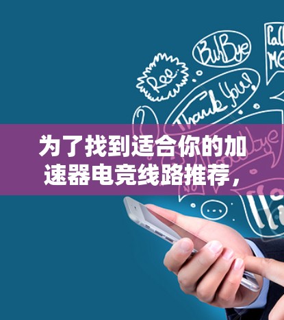 为了找到适合你的加速器电竞线路推荐，以下是一个结构化的指南，结合了多个关键点和考虑因素