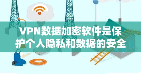 VPN数据加密软件是保护个人隐私和数据的安全网络工具。以下是详细的分析和建议