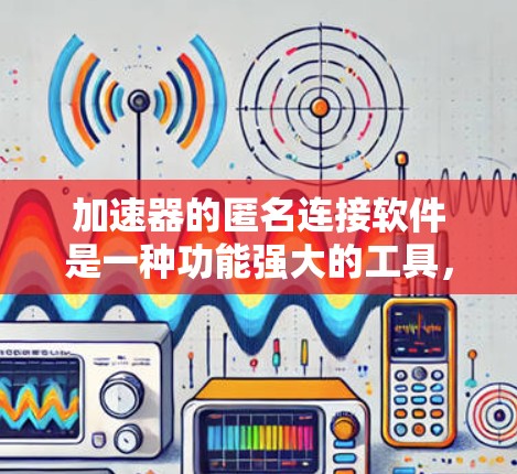 加速器的匿名连接软件是一种功能强大的工具，允许用户将加速器连接到不同的网络环境，从而在各种网络类型中优化网络使用。以下是详细的解释