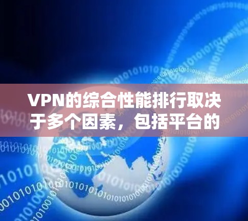 VPN的综合性能排行取决于多个因素，包括平台的技术实力、稳定性、安全性和兼容性。以下是一些综合性能较好的VPN平台排名
