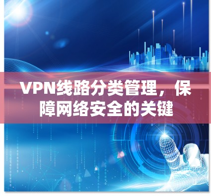 VPN线路分类管理，保障网络安全的关键