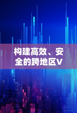 构建高效、安全的跨地区VPN访问解决方案