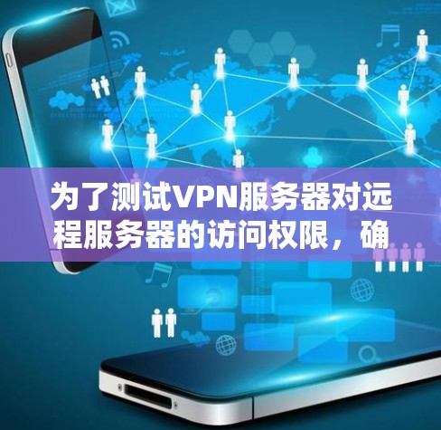 为了测试VPN服务器对远程服务器的访问权限，确保其安全，可以按照以下步骤进行