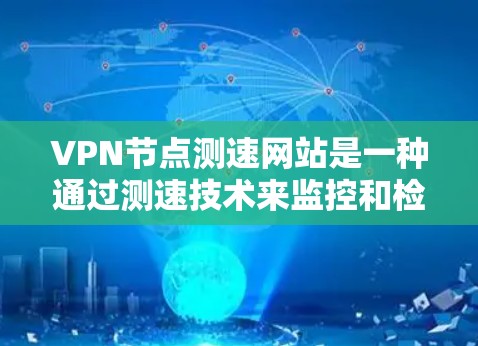 VPN节点测速网站是一种通过测速技术来监控和检测VPN节点流量的手段，主要用于防止网络攻击和网络犯罪。以下是关于该主题的详细分步解释
