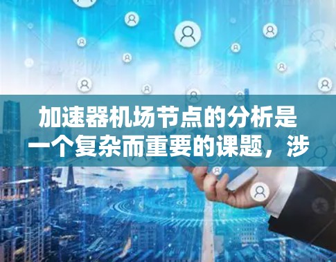 加速器机场节点的分析是一个复杂而重要的课题，涉及多个维度的因素和方法。以下是一个结构化的总结，涵盖关键点和建议