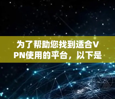 为了帮助您找到适合VPN使用的平台，以下是一些系统化的步骤和建议