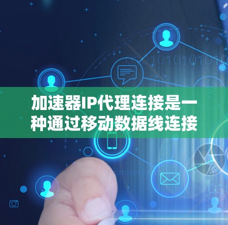 加速器IP代理连接是一种通过移动数据线连接加速器和设备，然后通过加速器软件进行数据传输的网络连接方式。它主要用于加速数据传输，提高数据传输速度。以下是该连接的详细信息