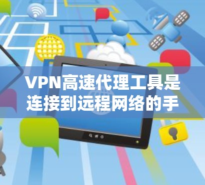 VPN高速代理工具是连接到远程网络的手段，旨在保护用户的隐私并防止 others获取敏感信息。以下是关于这些工具的详细信息