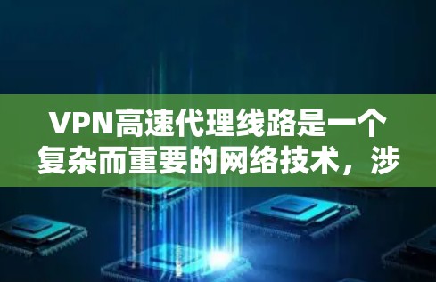 VPN高速代理线路是一个复杂而重要的网络技术，涉及多个层面的加密、速率设置、分层架构以及安全措施。以下是对该主题的逐步总结和解释